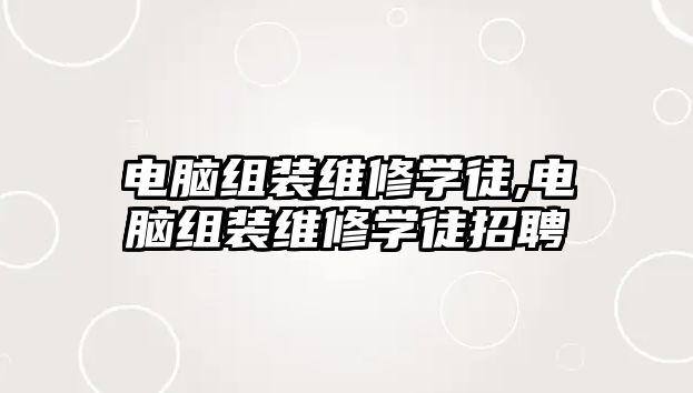 電腦組裝維修學(xué)徒,電腦組裝維修學(xué)徒招聘