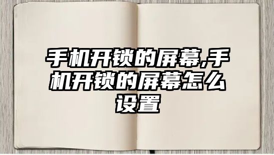 手機開鎖的屏幕,手機開鎖的屏幕怎么設置