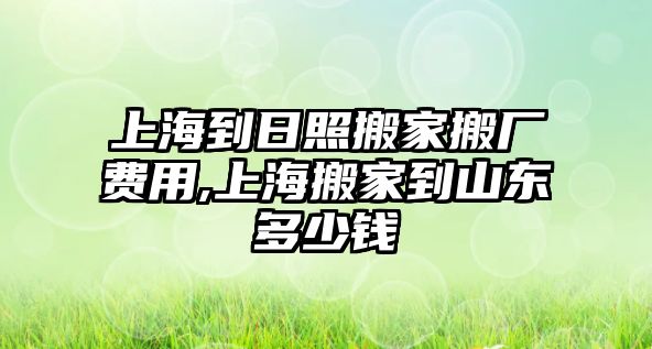 上海到日照搬家搬廠費用,上海搬家到山東多少錢