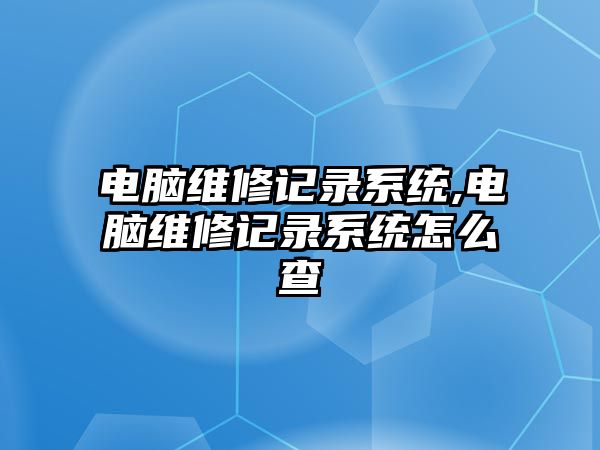 電腦維修記錄系統,電腦維修記錄系統怎么查