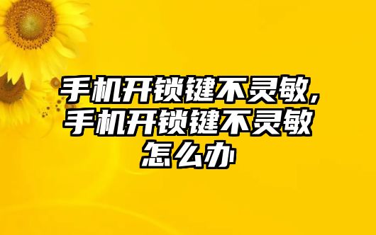 手機(jī)開鎖鍵不靈敏,手機(jī)開鎖鍵不靈敏怎么辦