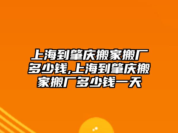 上海到肇慶搬家搬廠多少錢(qián),上海到肇慶搬家搬廠多少錢(qián)一天