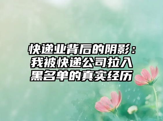 快遞業背后的陰影：我被快遞公司拉入黑名單的真實經歷