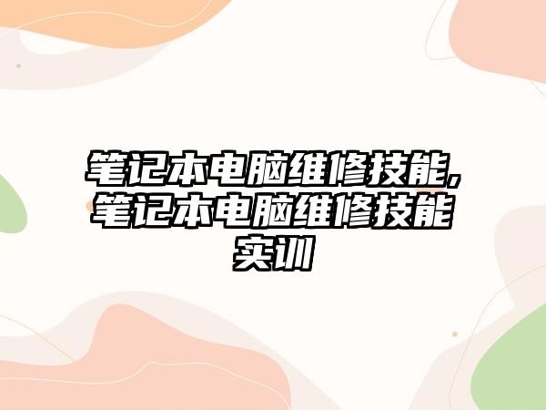 筆記本電腦維修技能,筆記本電腦維修技能實訓