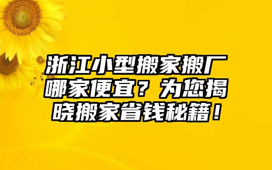 浙江小型搬家搬廠哪家便宜？為您揭曉搬家省錢秘籍！