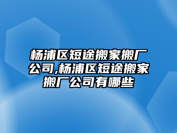 楊浦區短途搬家搬廠公司,楊浦區短途搬家搬廠公司有哪些