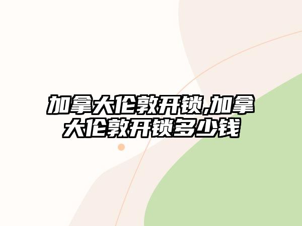 加拿大倫敦開鎖,加拿大倫敦開鎖多少錢