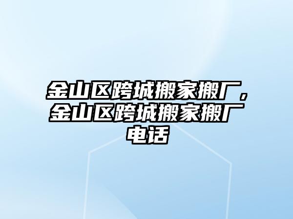 金山區跨城搬家搬廠,金山區跨城搬家搬廠電話