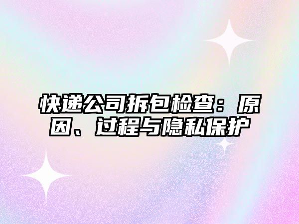 快遞公司拆包檢查：原因、過(guò)程與隱私保護(hù)