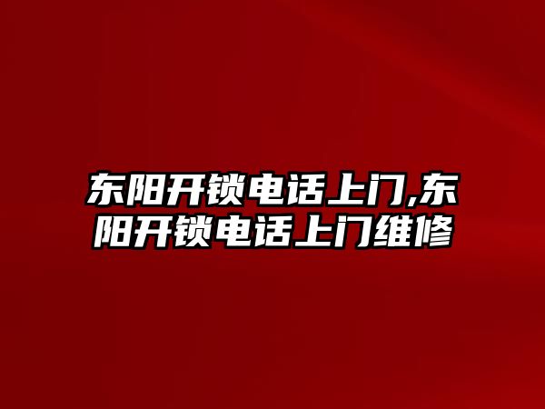 東陽開鎖電話上門,東陽開鎖電話上門維修