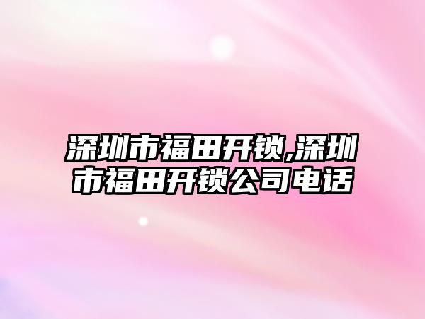 深圳市福田開鎖,深圳市福田開鎖公司電話