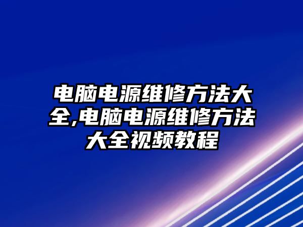 電腦電源維修方法大全,電腦電源維修方法大全視頻教程