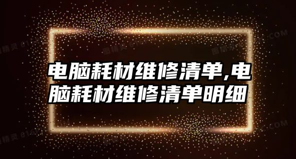 電腦耗材維修清單,電腦耗材維修清單明細