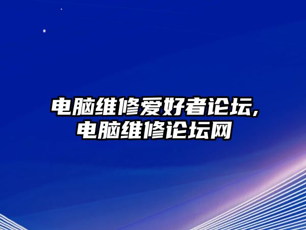 電腦維修愛好者論壇,電腦維修論壇網