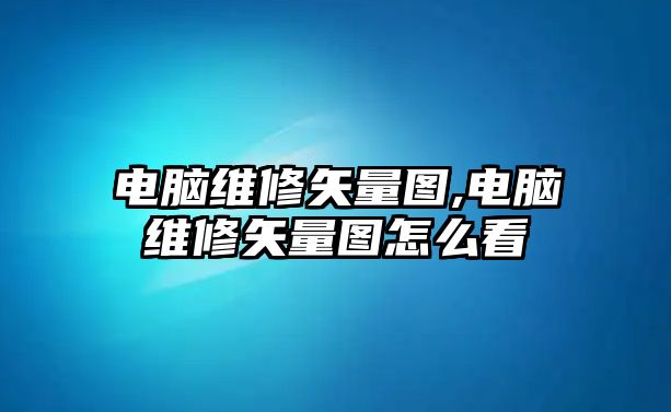 電腦維修矢量圖,電腦維修矢量圖怎么看