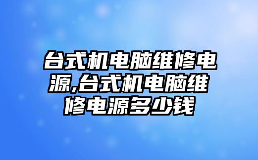 臺式機電腦維修電源,臺式機電腦維修電源多少錢