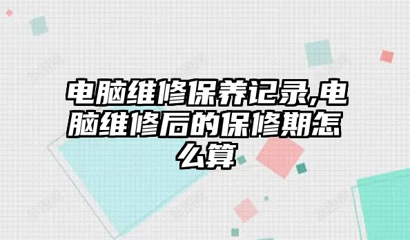 電腦維修保養記錄,電腦維修后的保修期怎么算