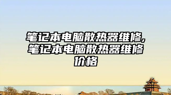 筆記本電腦散熱器維修,筆記本電腦散熱器維修價格