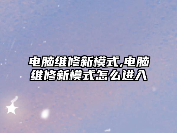 電腦維修新模式,電腦維修新模式怎么進入