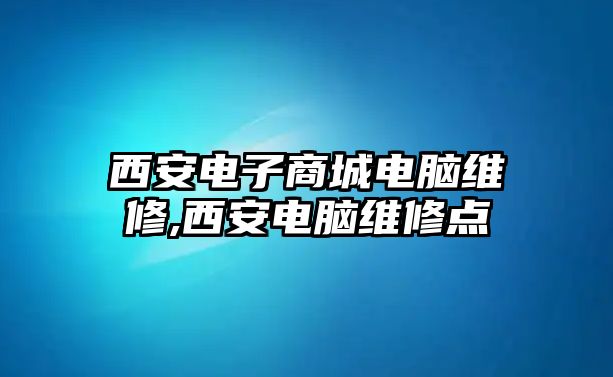 西安電子商城電腦維修,西安電腦維修點