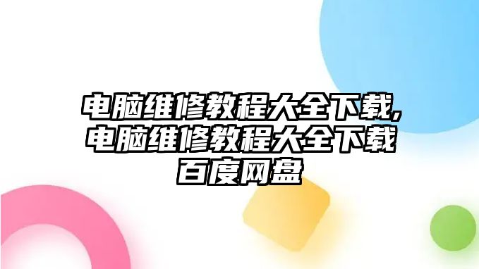 電腦維修教程大全下載,電腦維修教程大全下載百度網盤