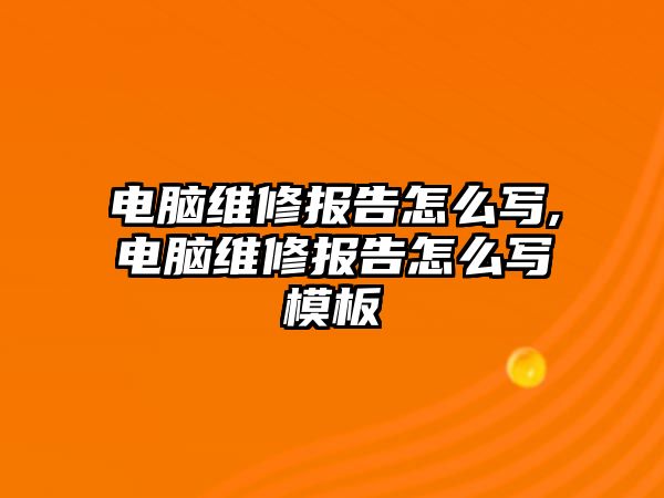 電腦維修報告怎么寫,電腦維修報告怎么寫模板