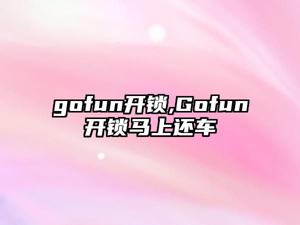 gofun開鎖,Gofun開鎖馬上還車