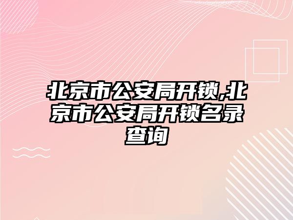 北京市公安局開鎖,北京市公安局開鎖名錄查詢