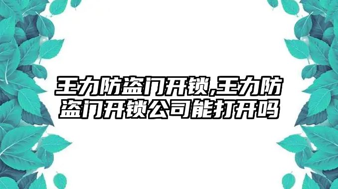 王力防盜門開鎖,王力防盜門開鎖公司能打開嗎