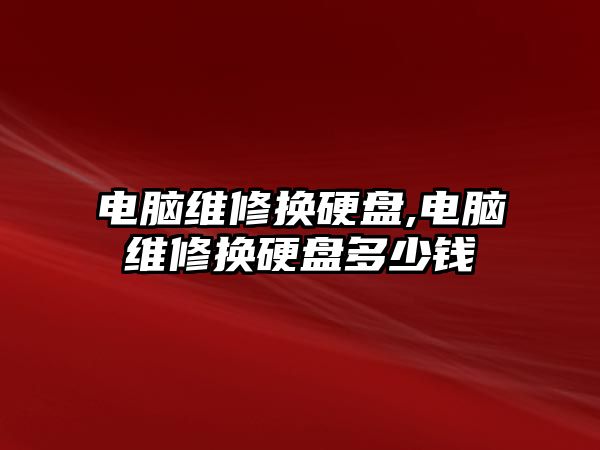 電腦維修換硬盤,電腦維修換硬盤多少錢