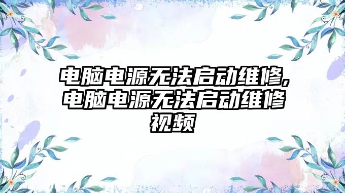 電腦電源無法啟動維修,電腦電源無法啟動維修視頻