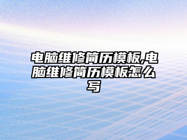 電腦維修簡歷模板,電腦維修簡歷模板怎么寫