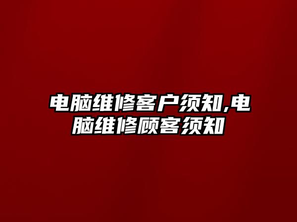 電腦維修客戶須知,電腦維修顧客須知