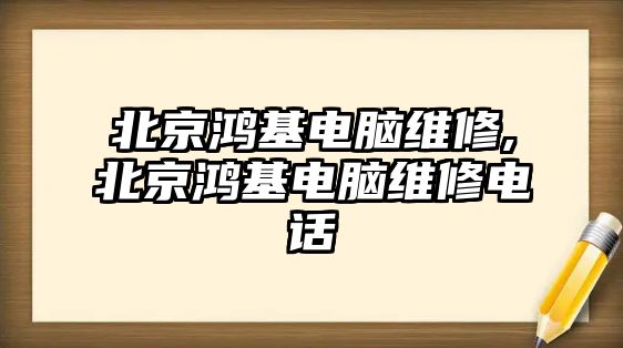 北京鴻基電腦維修,北京鴻基電腦維修電話