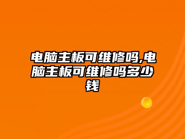 電腦主板可維修嗎,電腦主板可維修嗎多少錢