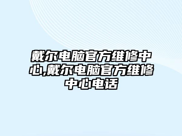 戴爾電腦官方維修中心,戴爾電腦官方維修中心電話