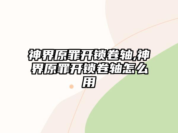 神界原罪開鎖卷軸,神界原罪開鎖卷軸怎么用