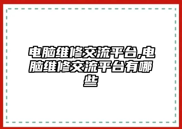 電腦維修交流平臺,電腦維修交流平臺有哪些