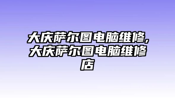 大慶薩爾圖電腦維修,大慶薩爾圖電腦維修店