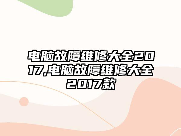 電腦故障維修大全2017,電腦故障維修大全2017款