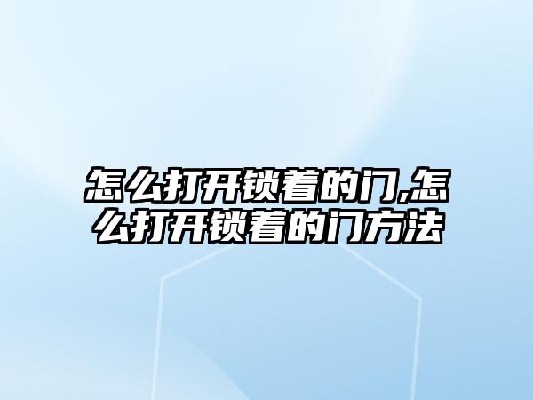 怎么打開鎖著的門,怎么打開鎖著的門方法