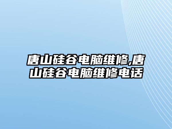 唐山硅谷電腦維修,唐山硅谷電腦維修電話