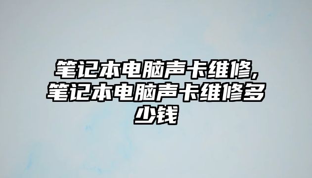 筆記本電腦聲卡維修,筆記本電腦聲卡維修多少錢