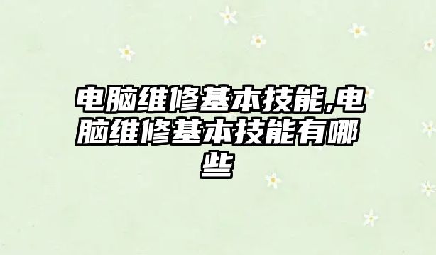 電腦維修基本技能,電腦維修基本技能有哪些