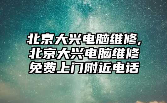 北京大興電腦維修,北京大興電腦維修免費上門附近電話