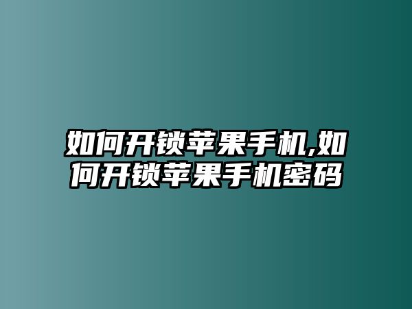 如何開鎖蘋果手機(jī),如何開鎖蘋果手機(jī)密碼