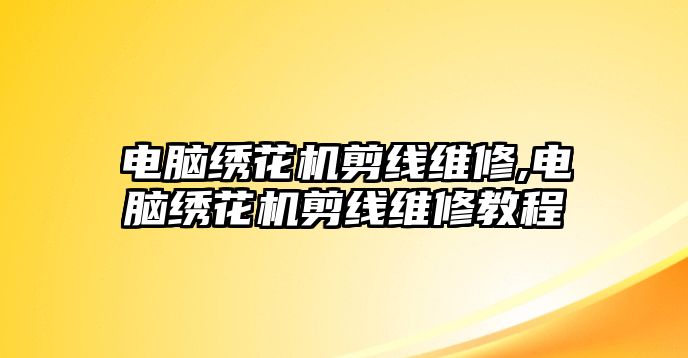 電腦繡花機剪線維修,電腦繡花機剪線維修教程