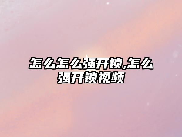 怎么怎么強開鎖,怎么強開鎖視頻