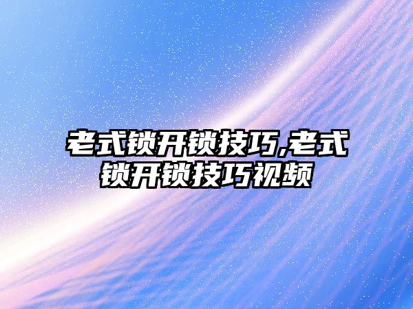 老式鎖開鎖技巧,老式鎖開鎖技巧視頻