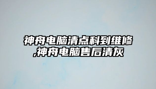 神舟電腦清點科到維修,神舟電腦售后清灰